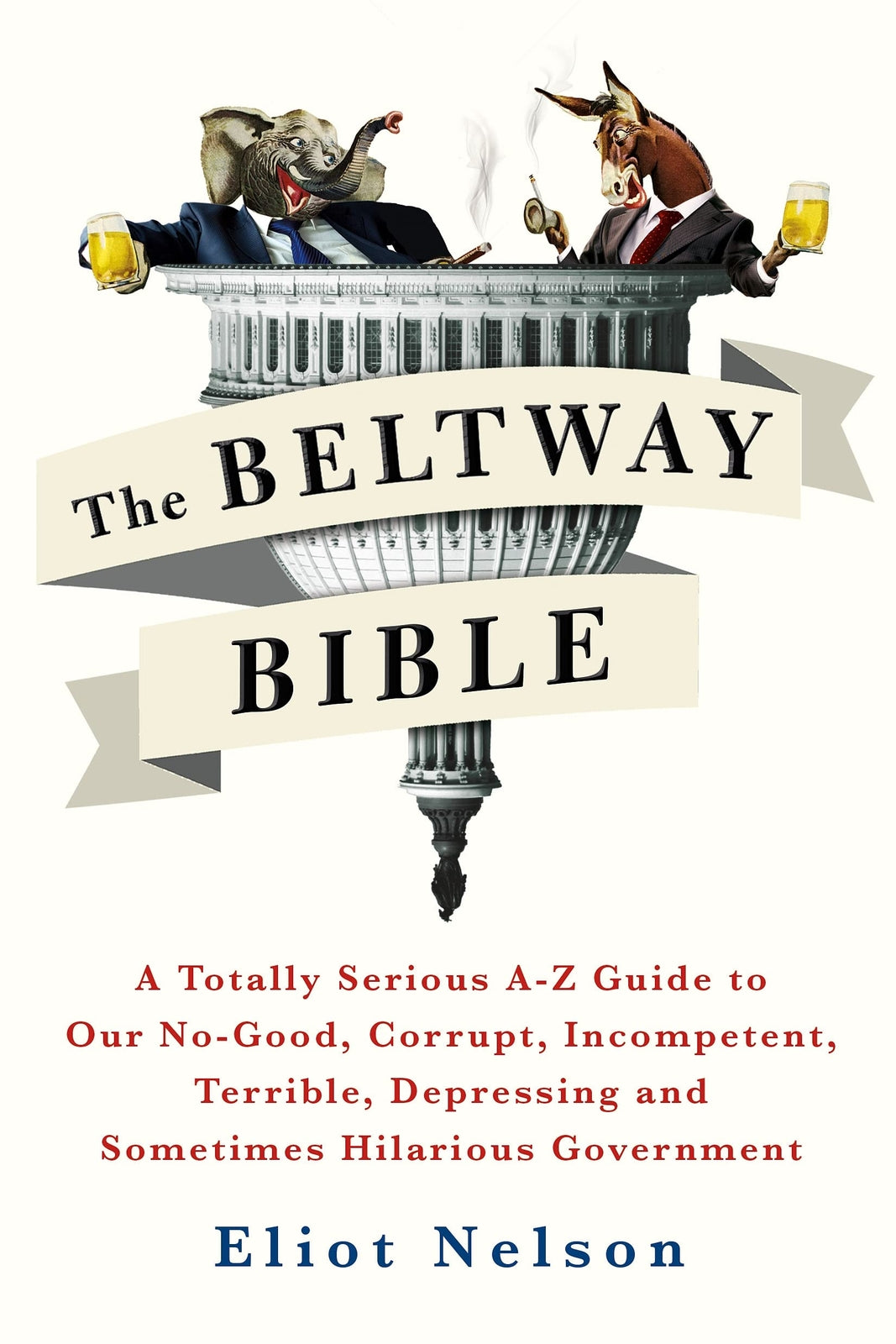 The Beltway Bible: A Totally Serious A-Z Guide to Our No-Good, Corrupt, Incompe