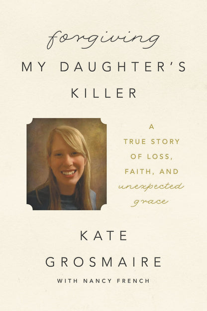 Forgiving My Daughter's Killer: A True Story of Loss, Faith, and Unexpected Gra