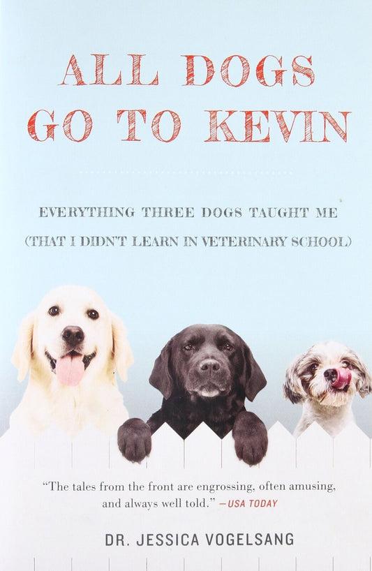 All Dogs Go to Kevin: Everything Three Dogs Taught Me (That I Didn't Learn in V