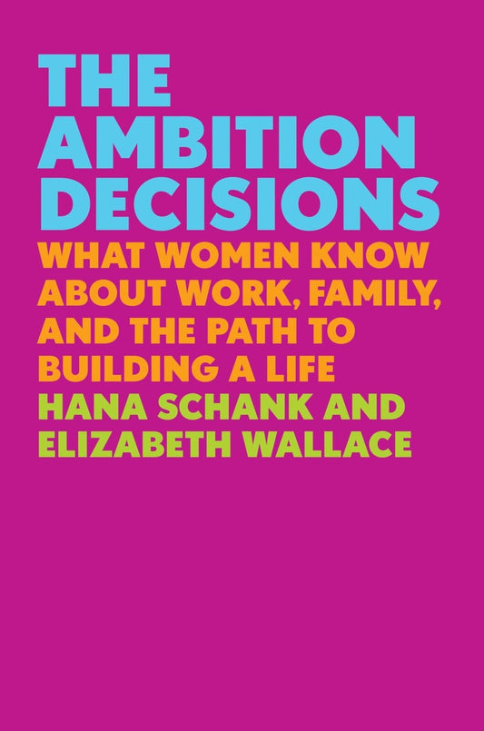 The Ambition Decisions: What Women Know About Work, Family, and the Path to Bui