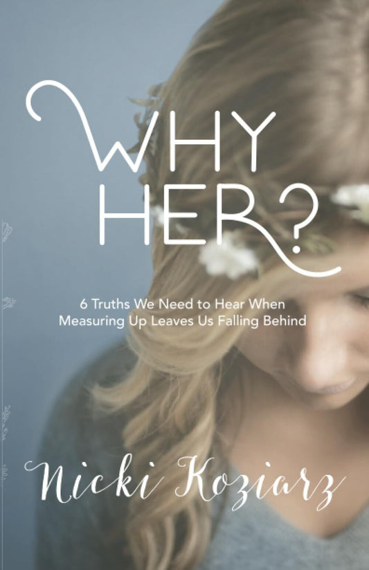 Why Her?: 6 Truths We Need to Hear When Measuring Up Leaves Us Falling Behind