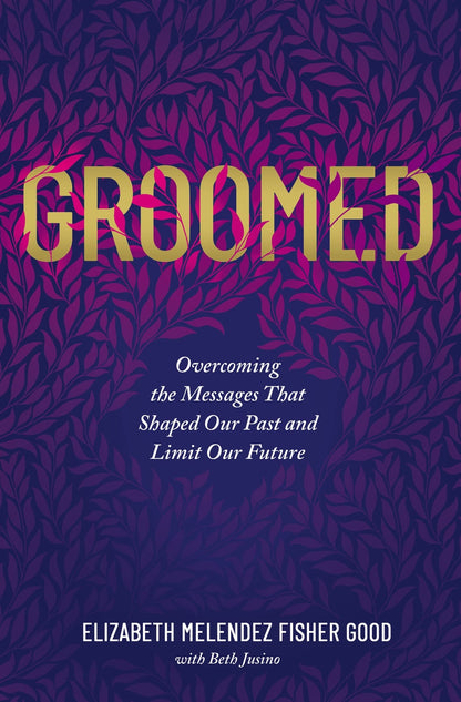 Groomed: Overcoming the Messages That Shaped Our Past and Limit Our Future