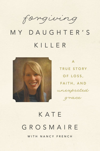 Forgiving My Daughter's Killer: A True Story of Loss, Faith, and Unexpected Gra