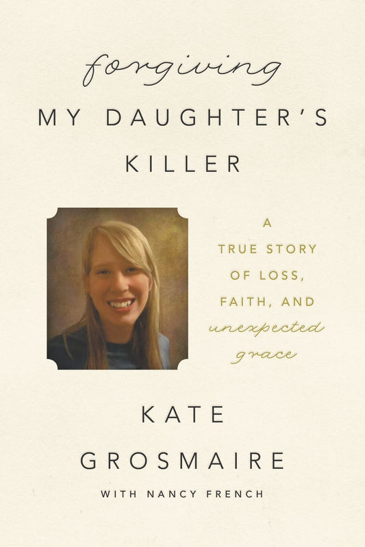 Forgiving My Daughter's Killer: A True Story of Loss, Faith, and Unexpected Gra