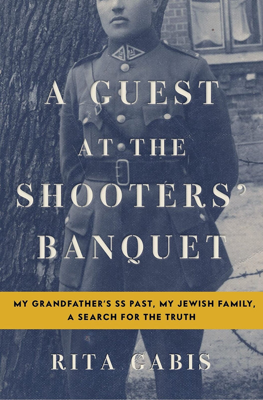 A Guest at the Shooters' Banquet: My Grandfather's SS Past, My Jewish Family, A