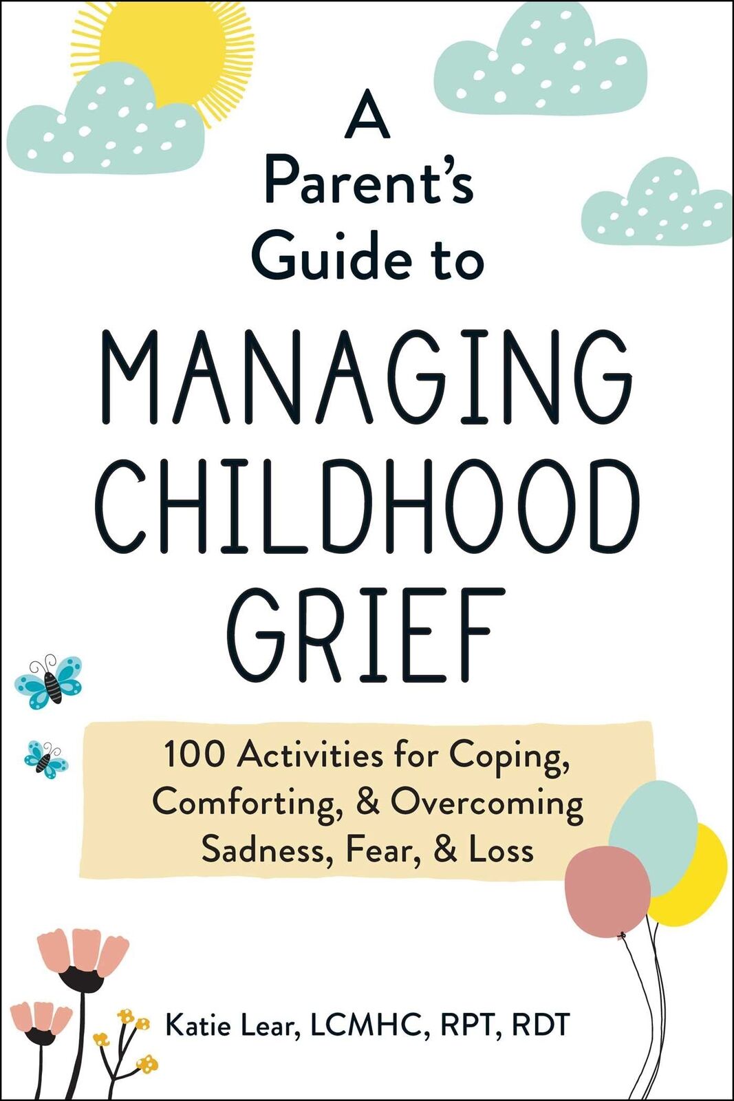 A Parent's Guide to Managing Childhood Grief: 100 Activities for Coping, Comfor