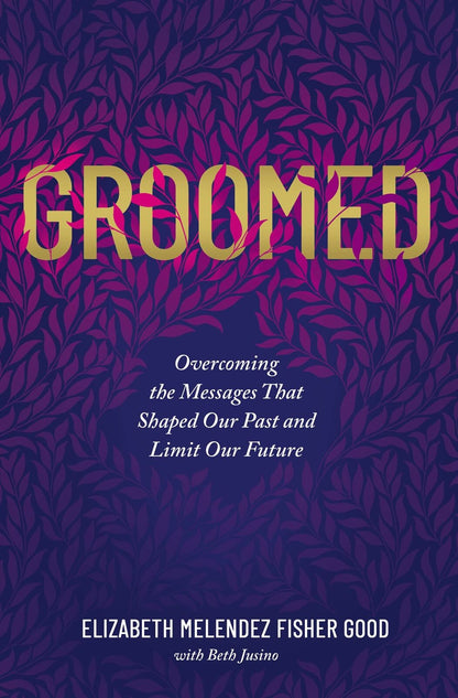 Groomed: Overcoming the Messages That Shaped Our Past and Limit Our Future